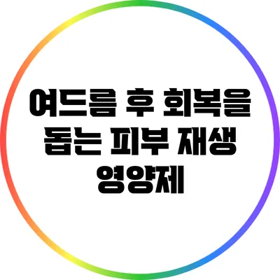 여드름 후 회복을 돕는 피부 재생 영양제