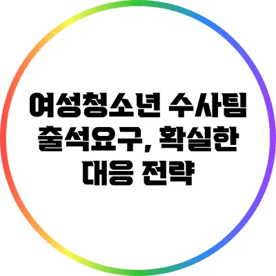 여성청소년 수사팀 출석요구, 확실한 대응 전략