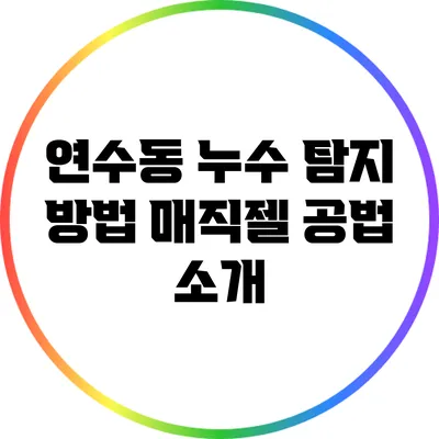 연수동 누수 탐지 방법: 매직젤 공법 소개