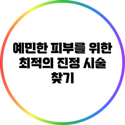 예민한 피부를 위한 최적의 진정 시술 찾기
