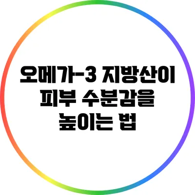 오메가-3 지방산이 피부 수분감을 높이는 법