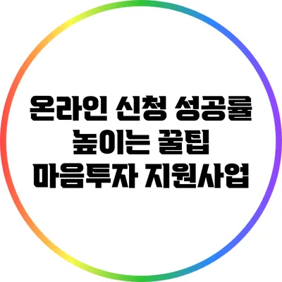 온라인 신청 성공률 높이는 꿀팁: 마음투자 지원사업