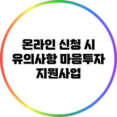 온라인 신청 시 유의사항: 마음투자 지원사업