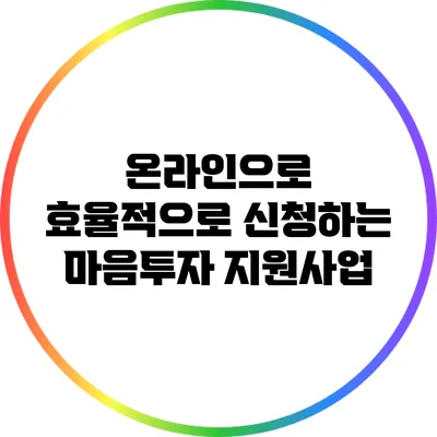 온라인으로 효율적으로 신청하는 마음투자 지원사업