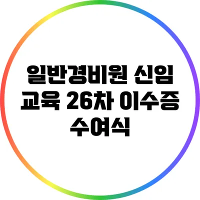 일반경비원 신임 교육 26차 이수증 수여식