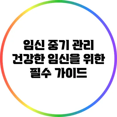 임신 중기 관리 건강한 임신을 위한 필수 가이드