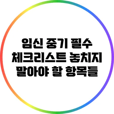임신 중기 필수 체크리스트 놓치지 말아야 할 항목들