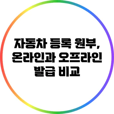 자동차 등록 원부, 온라인과 오프라인 발급 비교