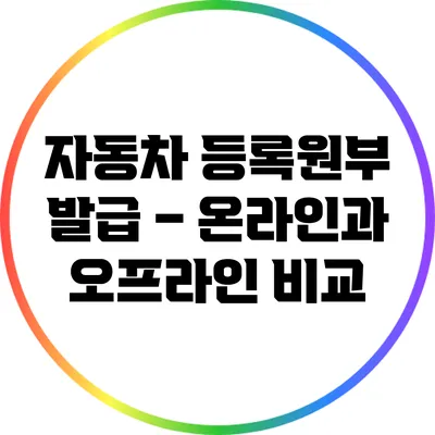 자동차 등록원부 발급 – 온라인과 오프라인 비교