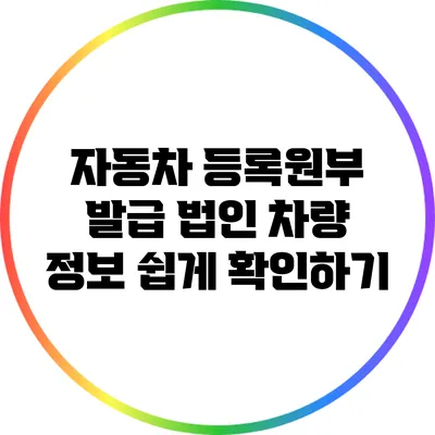 자동차 등록원부 발급: 법인 차량 정보 쉽게 확인하기