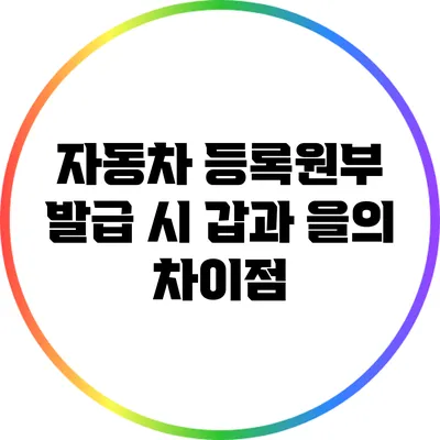 자동차 등록원부 발급 시 갑과 을의 차이점