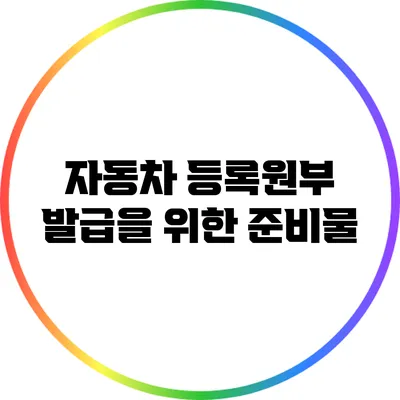 자동차 등록원부 발급을 위한 준비물