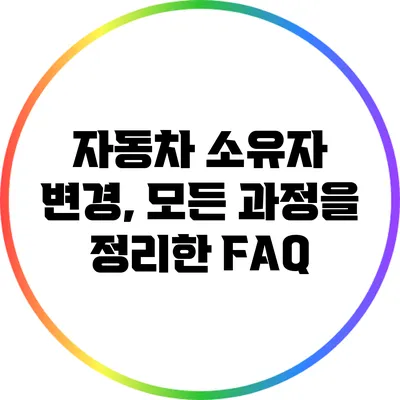 자동차 소유자 변경, 모든 과정을 정리한 FAQ