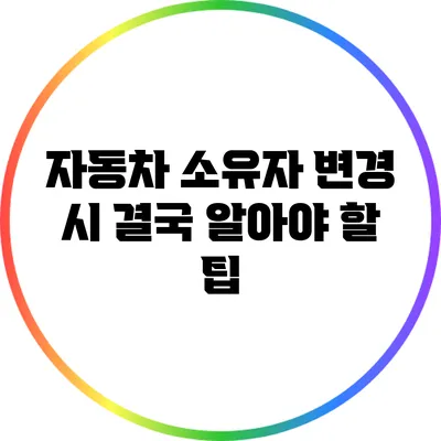자동차 소유자 변경 시 결국 알아야 할 팁