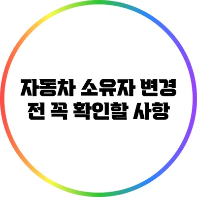 자동차 소유자 변경 전 꼭 확인할 사항