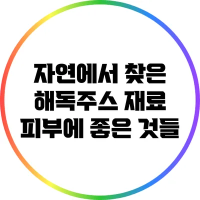 자연에서 찾은 해독주스 재료: 피부에 좋은 것들