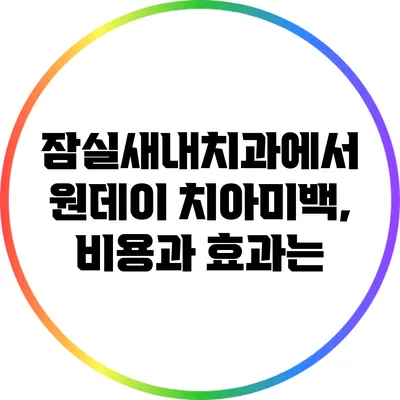 잠실새내치과에서 원데이 치아미백, 비용과 효과는?