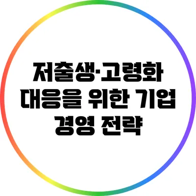 저출생·고령화 대응을 위한 기업 경영 전략