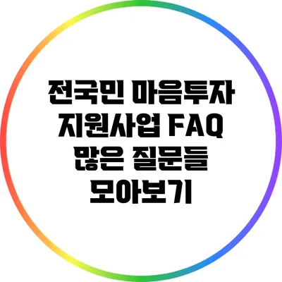 전국민 마음투자 지원사업 FAQ: 많은 질문들 모아보기