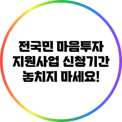 전국민 마음투자 지원사업 신청기간: 놓치지 마세요!