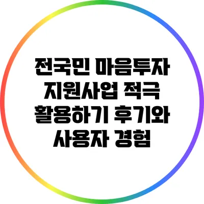 전국민 마음투자 지원사업 적극 활용하기: 후기와 사용자 경험
