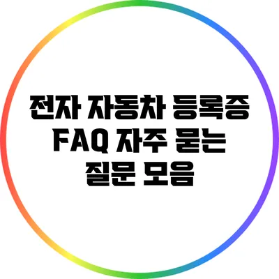전자 자동차 등록증 FAQ: 자주 묻는 질문 모음
