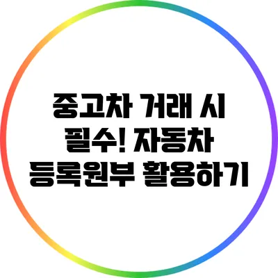 중고차 거래 시 필수! 자동차 등록원부 활용하기