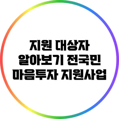 지원 대상자 알아보기: 전국민 마음투자 지원사업