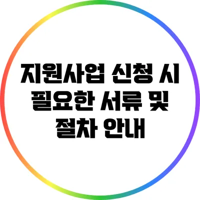 지원사업 신청 시 필요한 서류 및 절차 안내