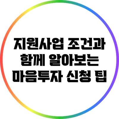 지원사업 조건과 함께 알아보는 마음투자 신청 팁