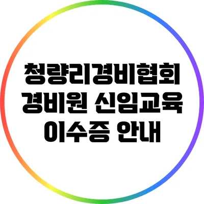 청량리경비협회 경비원 신임교육 이수증 안내