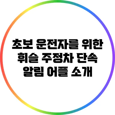 초보 운전자를 위한 휘슬 주정차 단속 알림 어플 소개