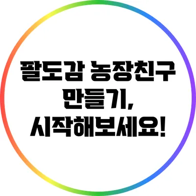 팔도감 농장친구 만들기, 시작해보세요!