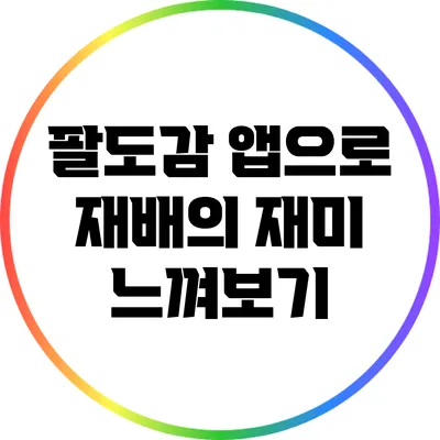 팔도감 앱으로 재배의 재미 느껴보기