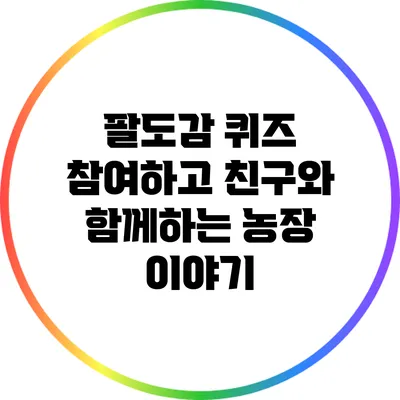 팔도감 퀴즈 참여하고 친구와 함께하는 농장 이야기