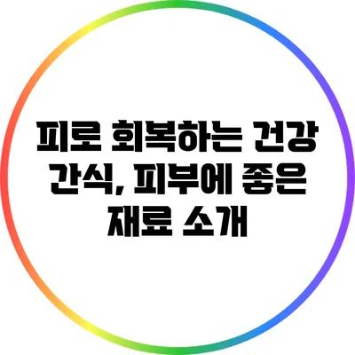 피로 회복하는 건강 간식, 피부에 좋은 재료 소개