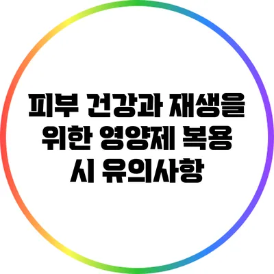 피부 건강과 재생을 위한 영양제 복용 시 유의사항