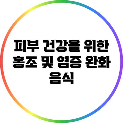 피부 건강을 위한 홍조 및 염증 완화 음식