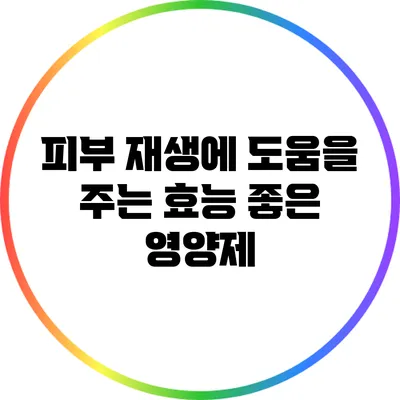 피부 재생에 도움을 주는 효능 좋은 영양제
