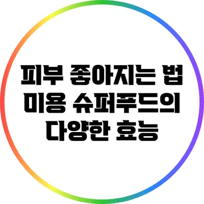 피부 좋아지는 법: 미용 슈퍼푸드의 다양한 효능