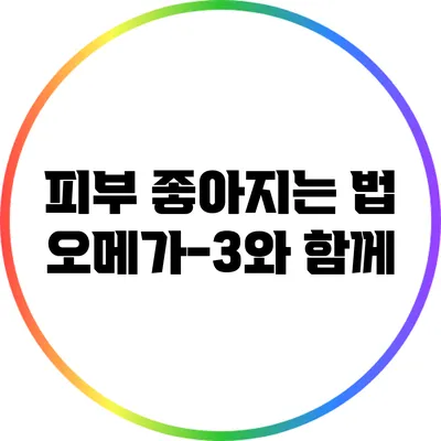 피부 좋아지는 법: 오메가-3와 함께
