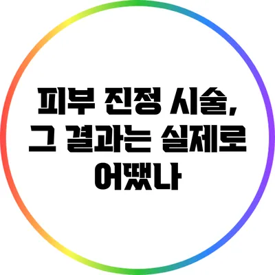 피부 진정 시술, 그 결과는 실제로 어땠나?