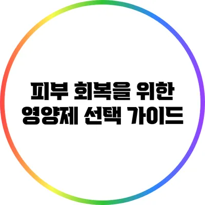 피부 회복을 위한 영양제 선택 가이드