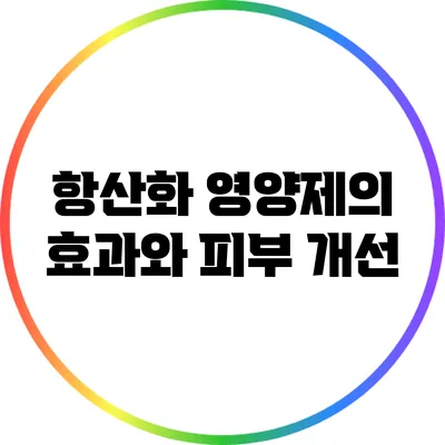 항산화 영양제의 효과와 피부 개선