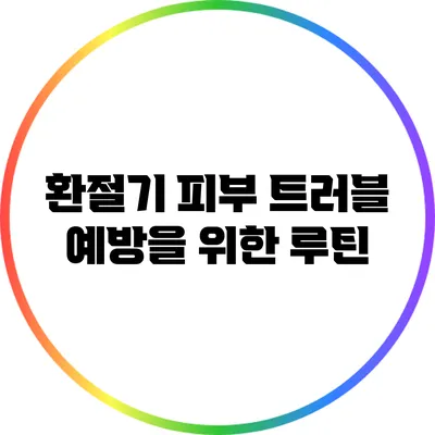 환절기 피부 트러블 예방을 위한 루틴