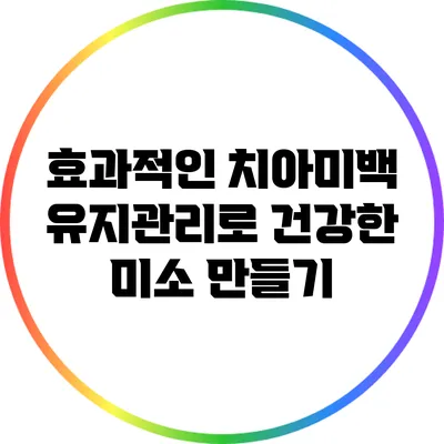 효과적인 치아미백 유지관리로 건강한 미소 만들기