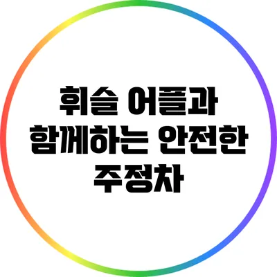휘슬 어플과 함께하는 안전한 주정차