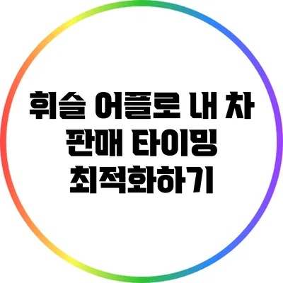 휘슬 어플로 내 차 판매 타이밍 최적화하기