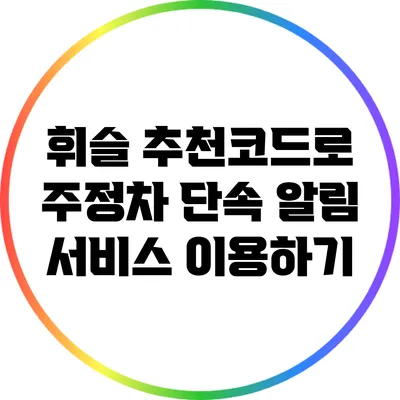 휘슬 추천코드로 주정차 단속 알림 서비스 이용하기