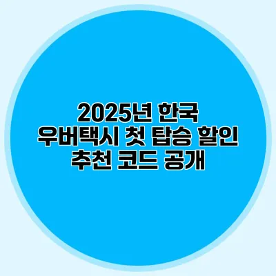 2025년 한국 우버택시 첫 탑승 할인 추천 코드 공개